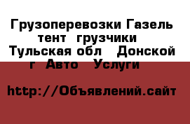 Грузоперевозки Газель-тент, грузчики - Тульская обл., Донской г. Авто » Услуги   